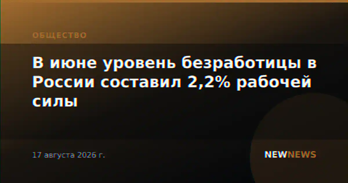 В июне уровень безработицы в России составил 2,2% рабочей силы