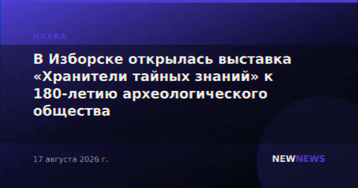 В Изборске открылась выставка «Хранители тайных знаний» к 180-летию археологического общества