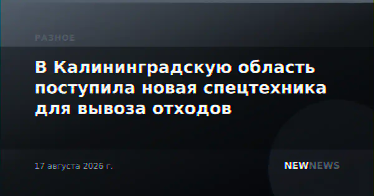В Калининградскую область поступила новая спецтехника для вывоза отходов