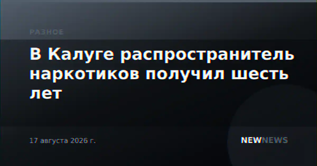 В Калуге распространитель наркотиков получил шесть лет
