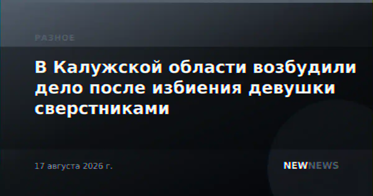 В Калужской области возбудили дело после избиения девушки сверстниками