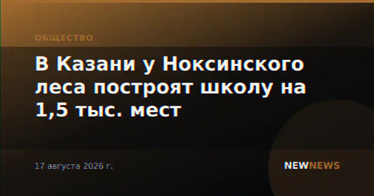 В Казани у Ноксинского леса построят школу на 1,5 тыс. мест