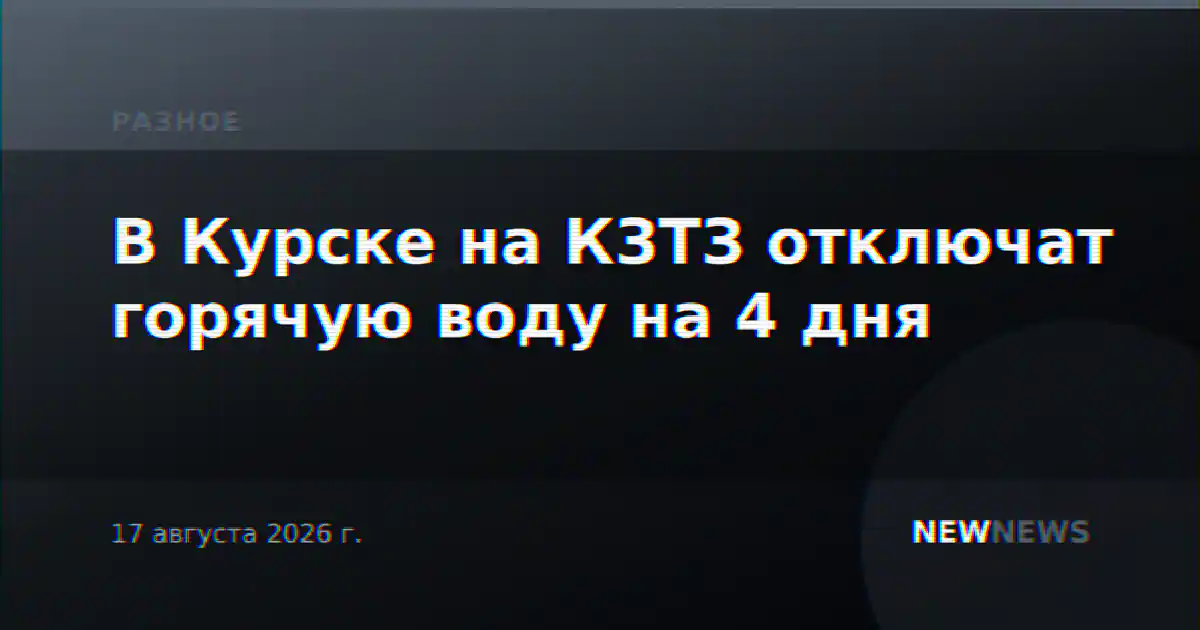В Курске на КЗТЗ отключат горячую воду на 4 дня