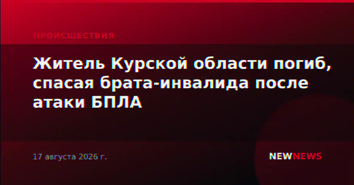 Житель Курской области погиб, спасая брата-инвалида после атаки БПЛА