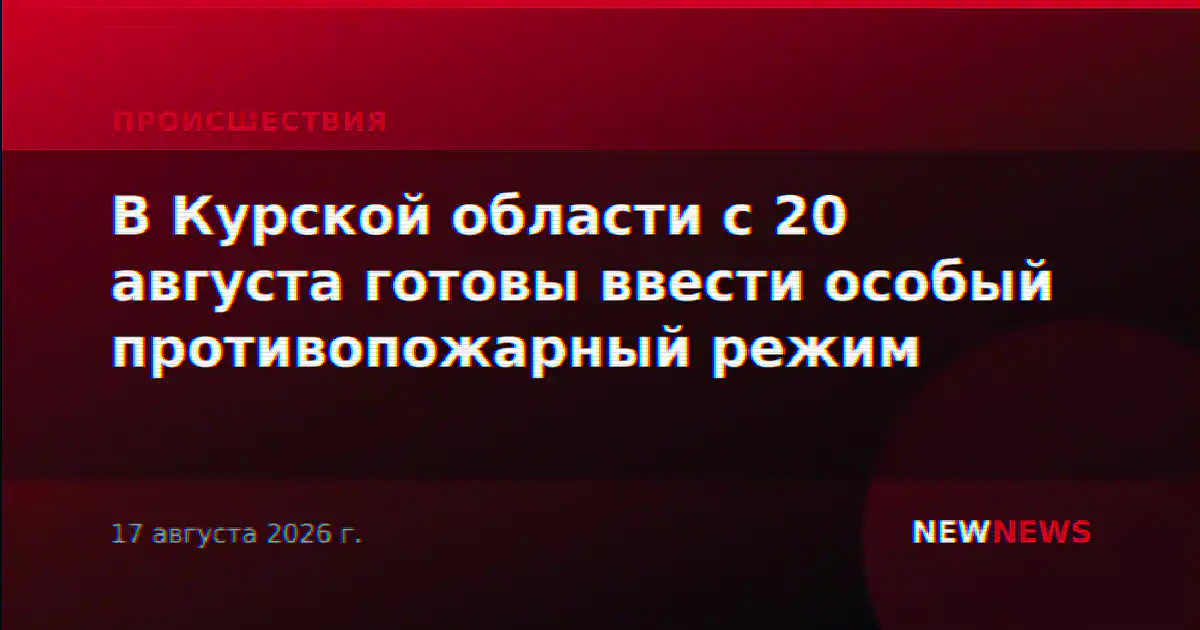 В Курской области с 20 августа готовы ввести особый противопожарный режим