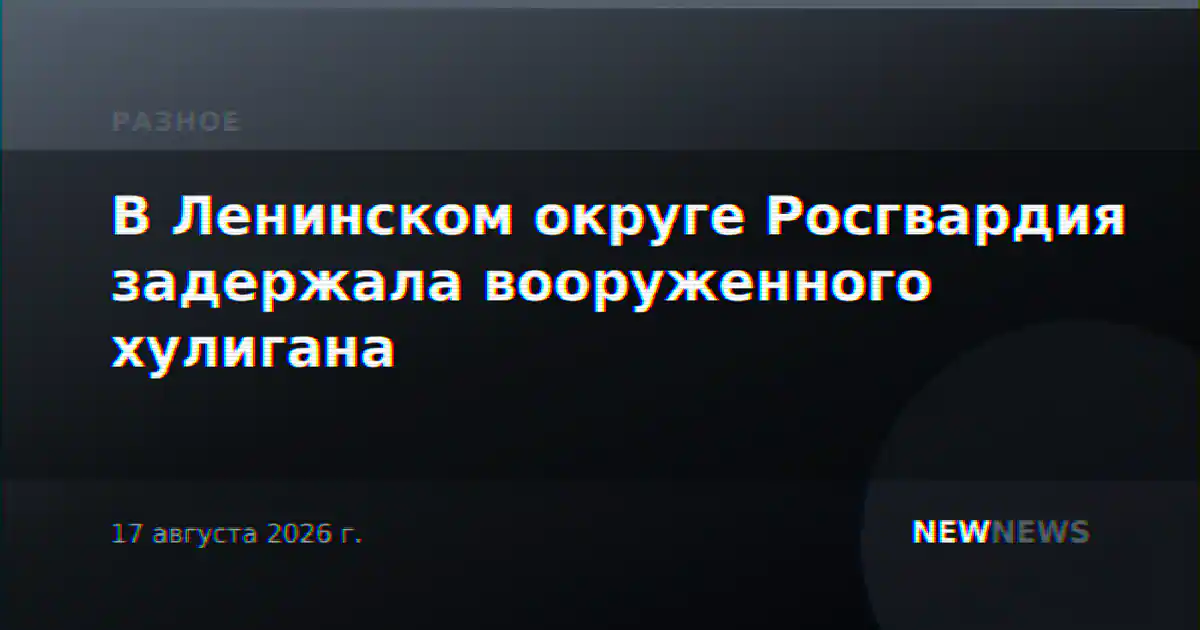 В Ленинском округе Росгвардия задержала вооруженного хулигана