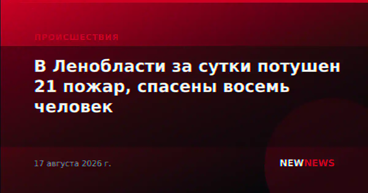В Ленобласти за сутки потушен 21 пожар, спасены восемь человек