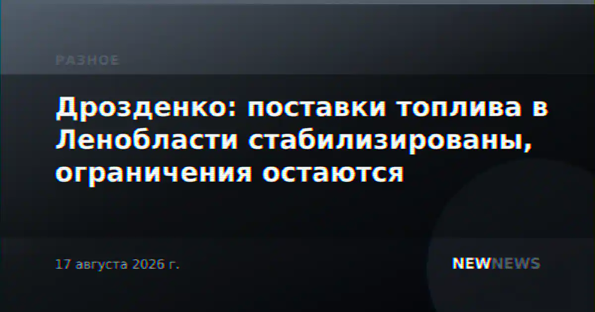 Дрозденко: поставки топлива в Ленобласти стабилизированы, ограничения остаются