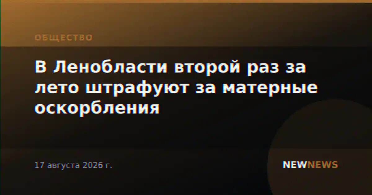 В Ленобласти второй раз за лето штрафуют за матерные оскорбления