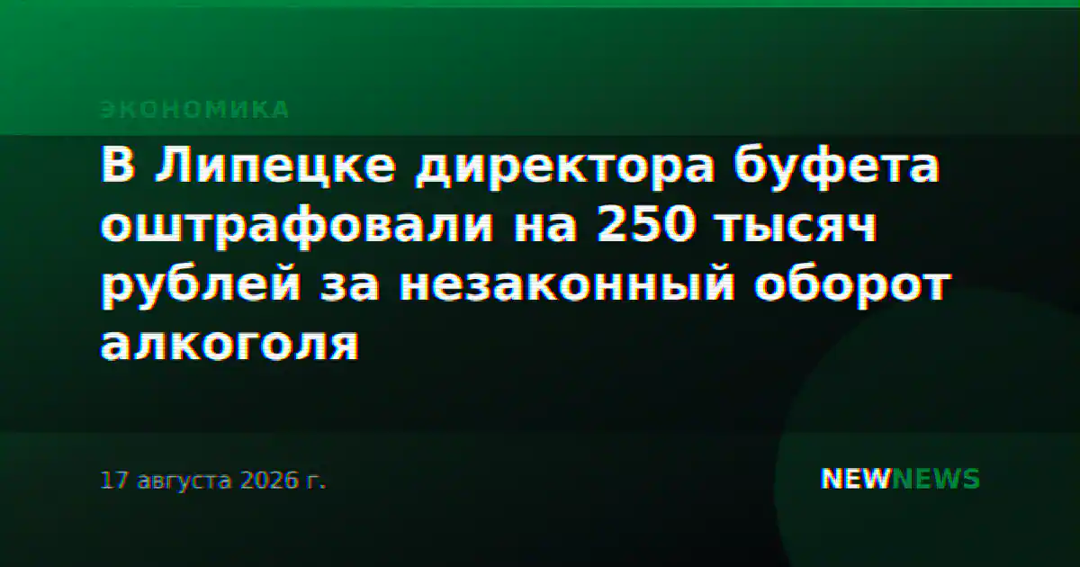 В Липецке директора буфета оштрафовали на 250 тысяч рублей за незаконный оборот алкоголя