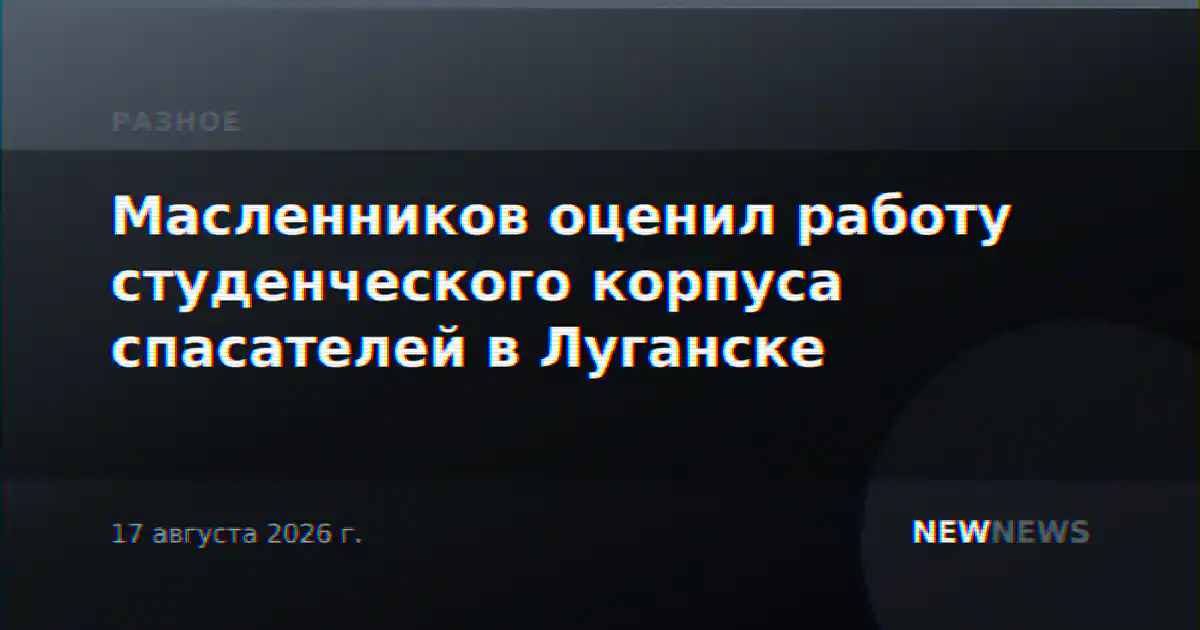 Масленников оценил работу студенческого корпуса спасателей в Луганске