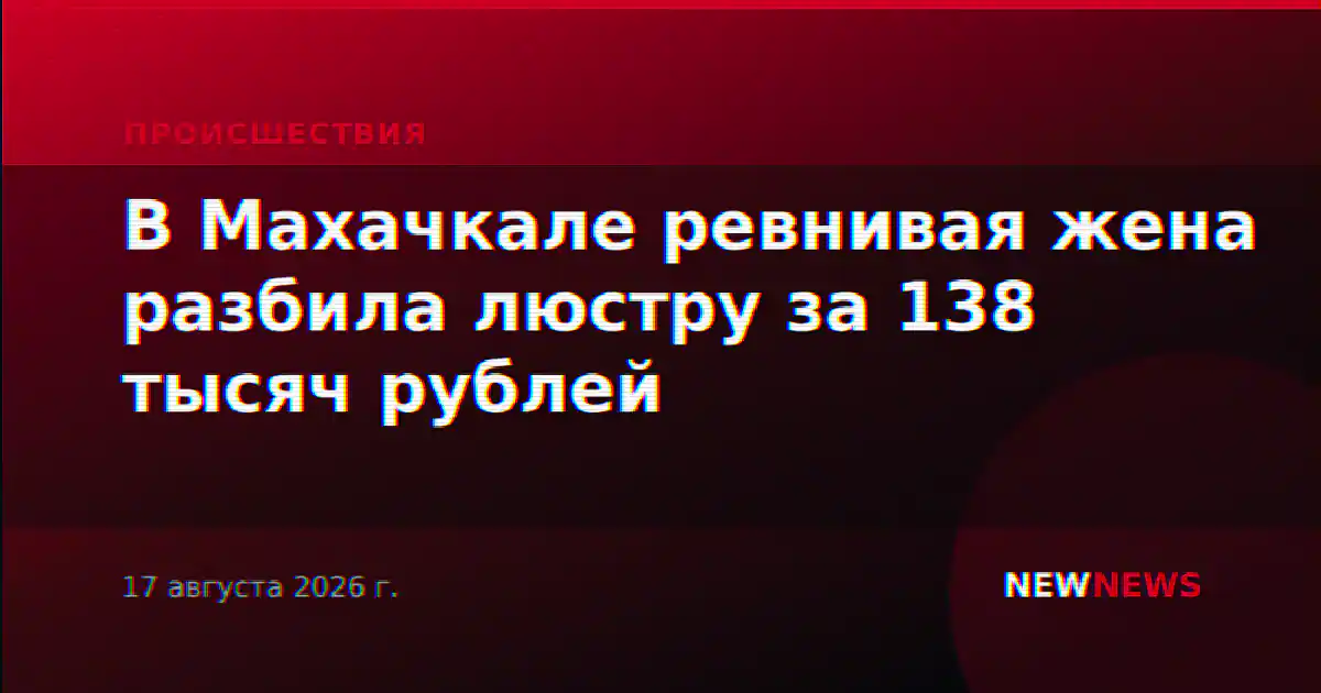 В Махачкале ревнивая жена разбила люстру за 138 тысяч рублей