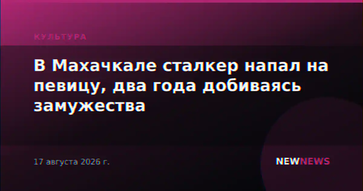 В Махачкале сталкер напал на певицу, два года добиваясь замужества