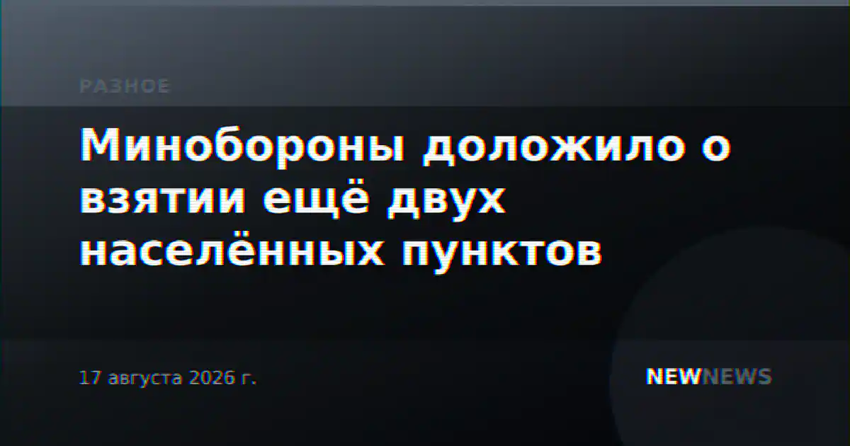 Минобороны доложило о взятии ещё двух населённых пунктов