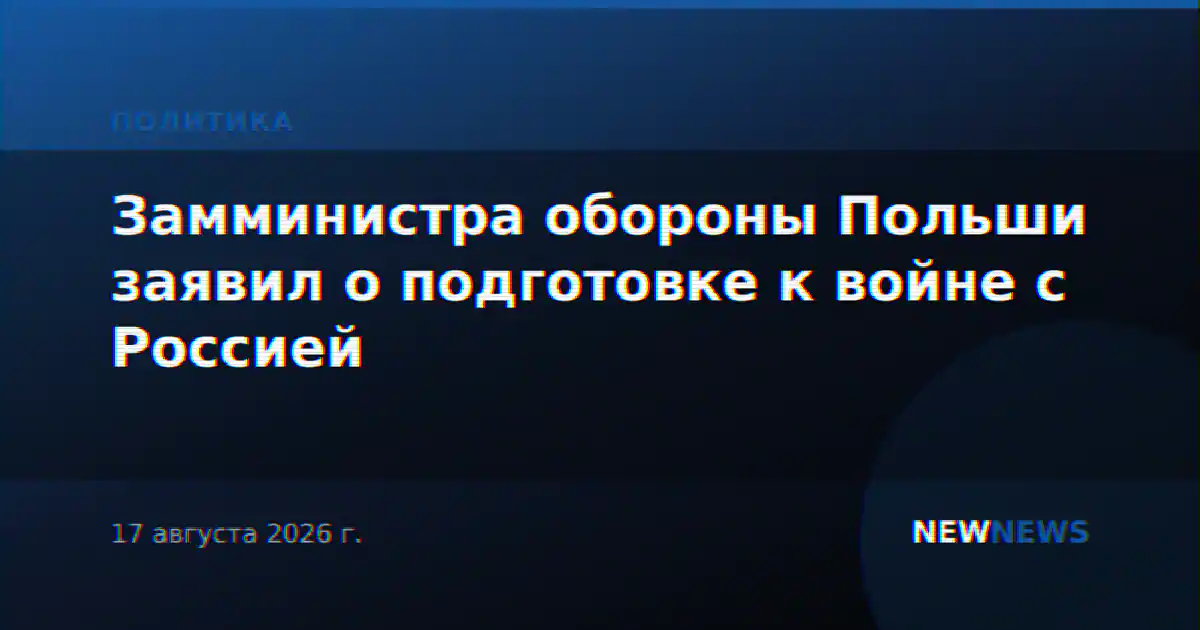 Замминистра обороны Польши заявил о подготовке к войне с Россией