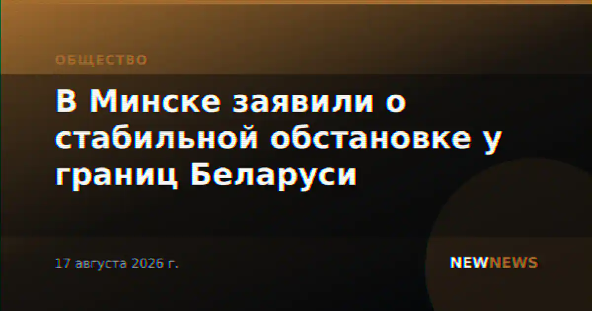 В Минске заявили о стабильной обстановке у границ Беларуси