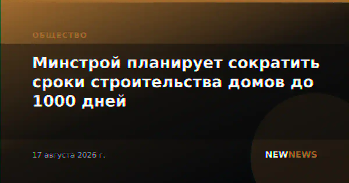 Минстрой планирует сократить сроки строительства домов до 1000 дней