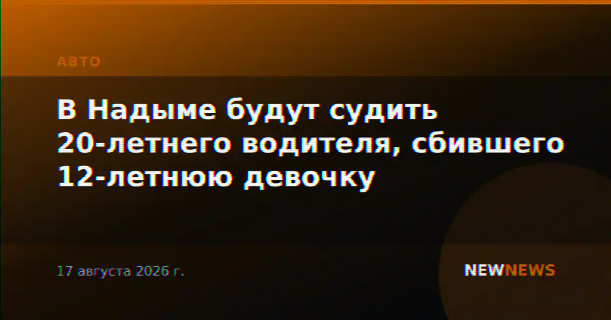 В Надыме будут судить 20-летнего водителя, сбившего 12-летнюю девочку