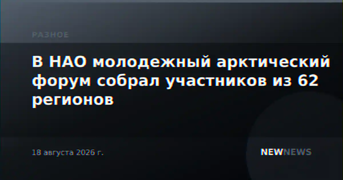В НАО молодежный арктический форум собрал участников из 62 регионов