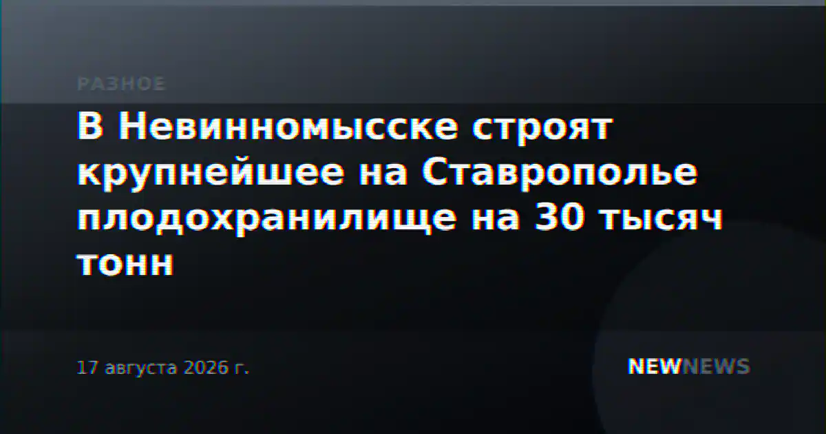 В Невинномысске строят крупнейшее на Ставрополье плодохранилище на 30 тысяч тонн