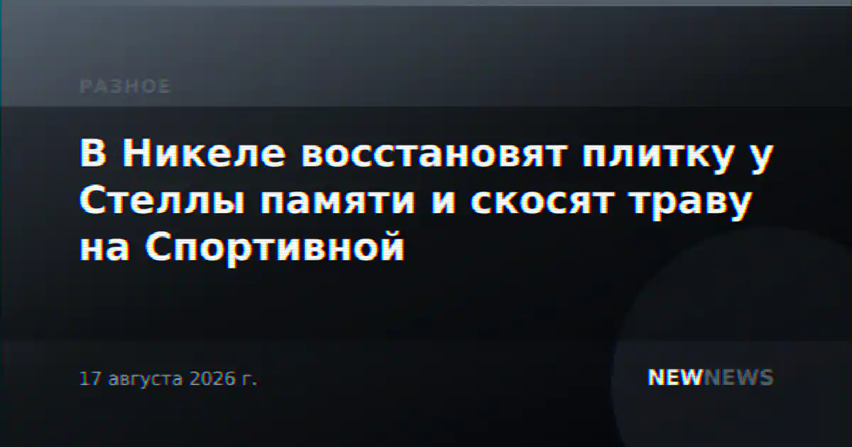 В Никеле восстановят плитку у Стеллы памяти и скосят траву на Спортивной