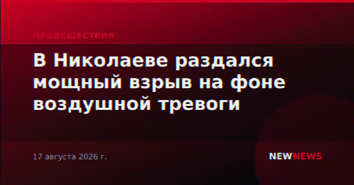 В Николаеве раздался мощный взрыв на фоне воздушной тревоги