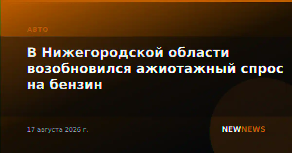 В Нижегородской области возобновился ажиотажный спрос на бензин