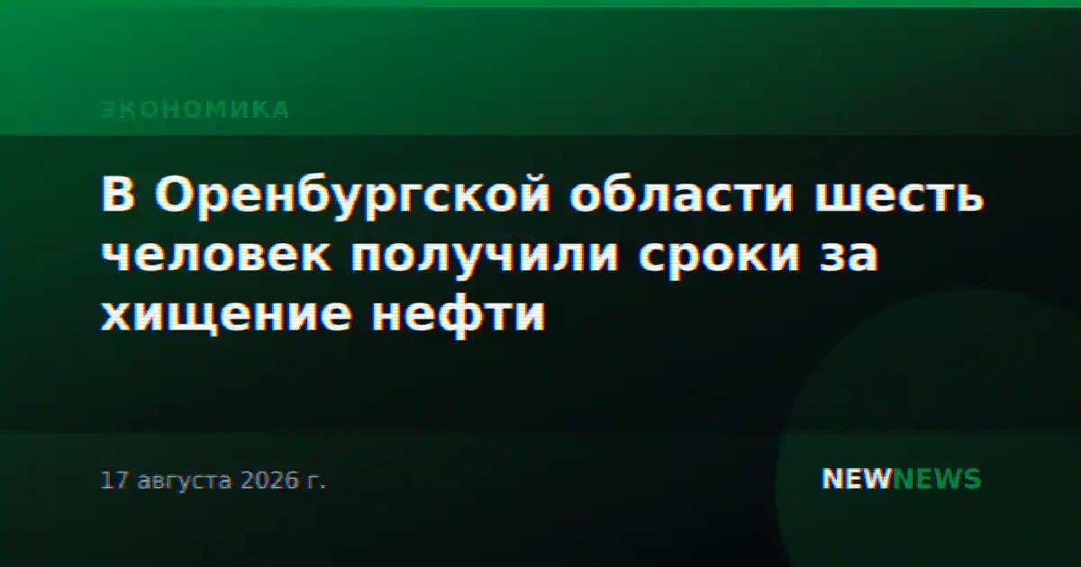 В Оренбургской области шесть человек получили сроки за хищение нефти