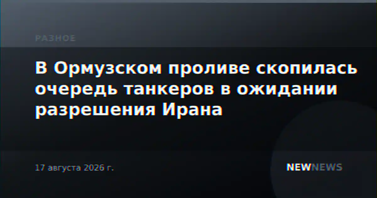 В Ормузском проливе скопилась очередь танкеров в ожидании разрешения Ирана