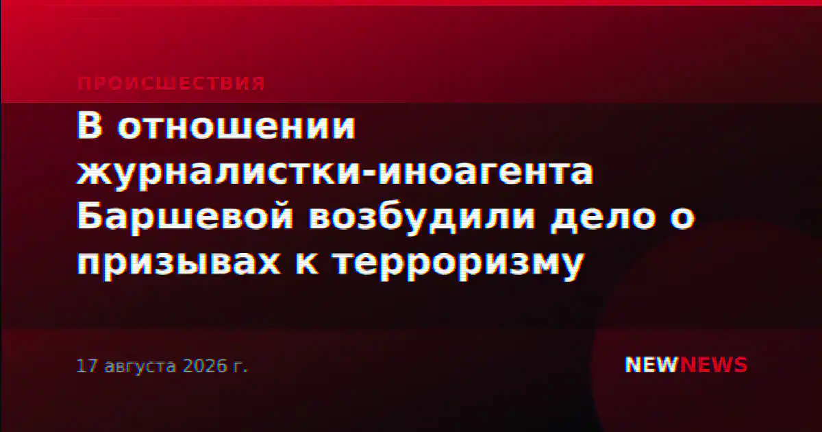 В отношении журналистки-иноагента Баршевой возбудили дело о призывах к терроризму