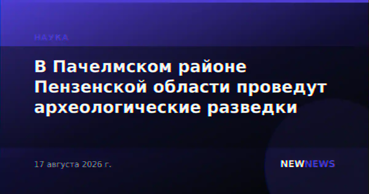 В Пачелмском районе Пензенской области проведут археологические разведки