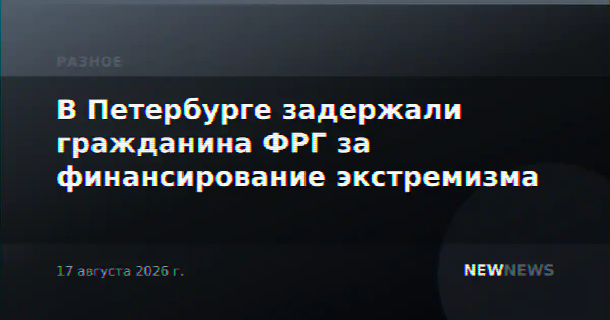 В Петербурге задержали гражданина ФРГ за финансирование экстремизма