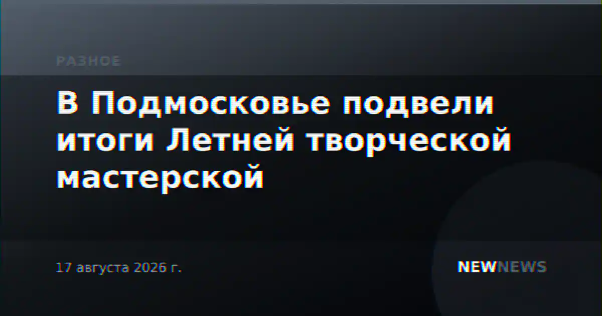 В Подмосковье подвели итоги Летней творческой мастерской