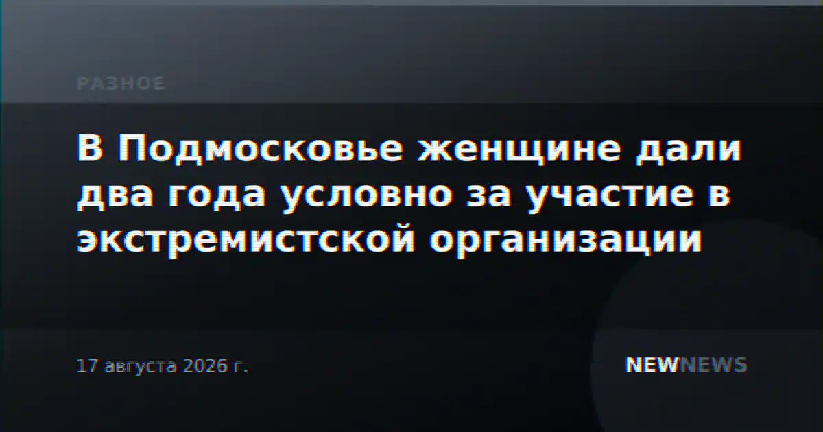 В Подмосковье женщине дали два года условно за участие в экстремистской организации