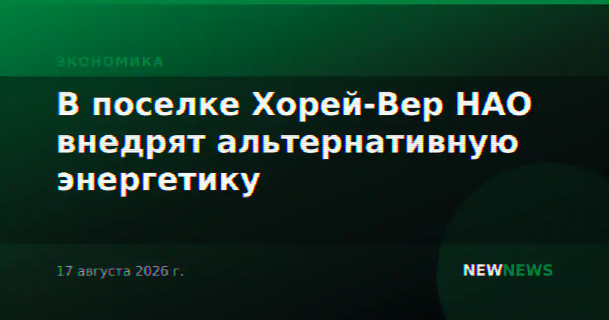 В поселке Хорей-Вер НАО внедрят альтернативную энергетику