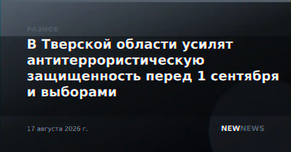 В Тверской области усилят антитеррористическую защищенность перед 1 сентября и выборами