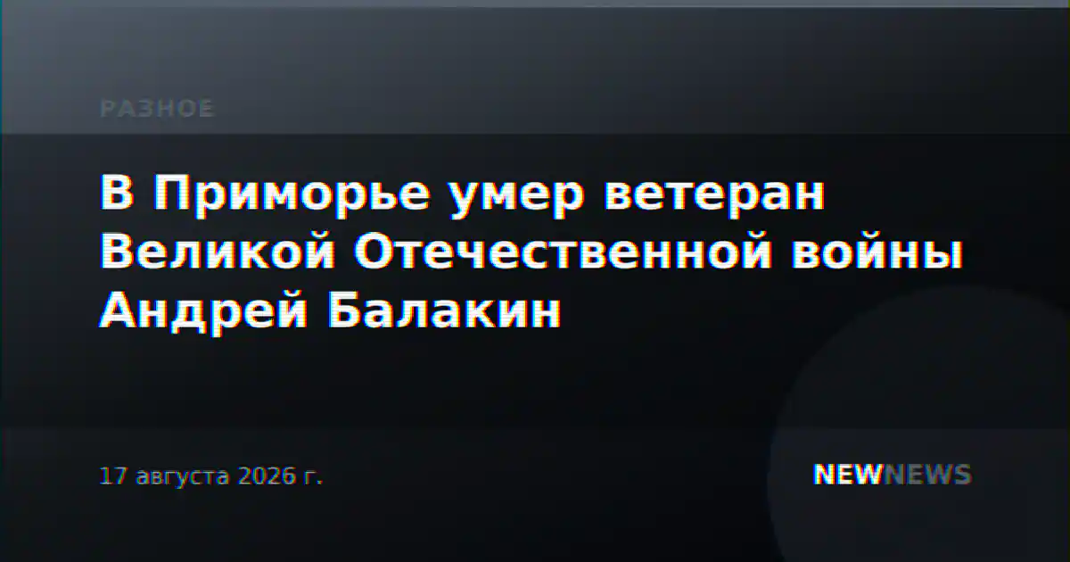 В Приморье умер ветеран Великой Отечественной войны Андрей Балакин
