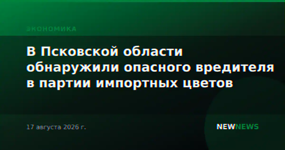 В Псковской области обнаружили опасного вредителя в партии импортных цветов