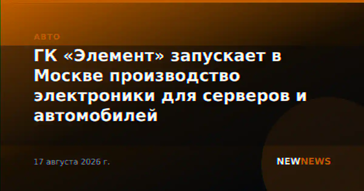 ГК «Элемент» запускает в Москве производство электроники для серверов и автомобилей