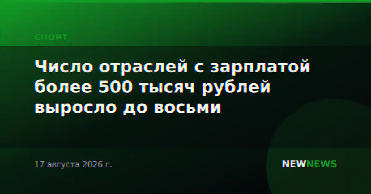 Число отраслей с зарплатой более 500 тысяч рублей выросло до восьми