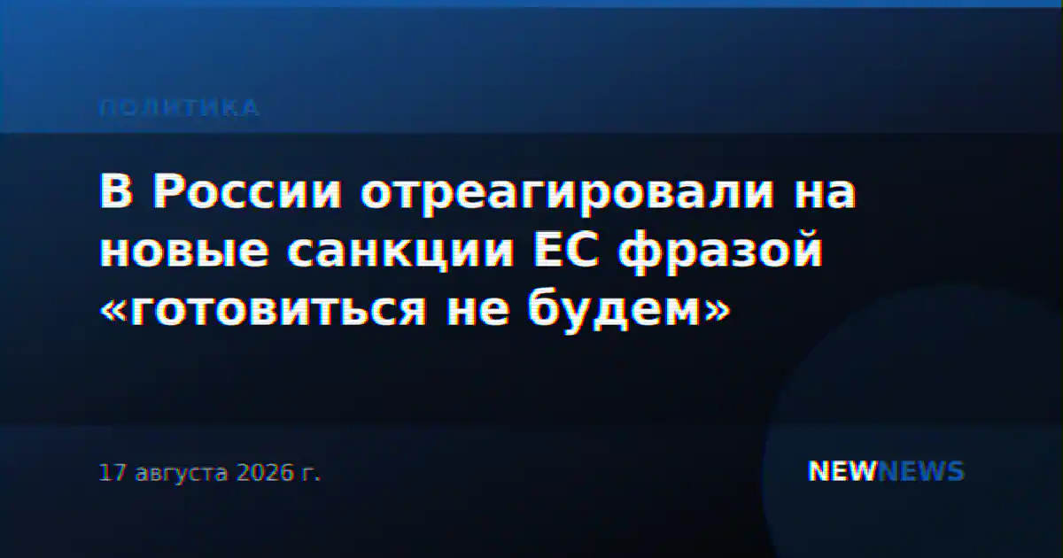 В России отреагировали на новые санкции ЕС фразой «готовиться не будем»