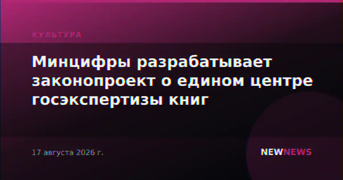 Минцифры разрабатывает законопроект о едином центре госэкспертизы книг