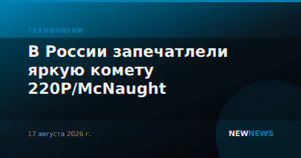 В России запечатлели яркую комету 220P/McNaught