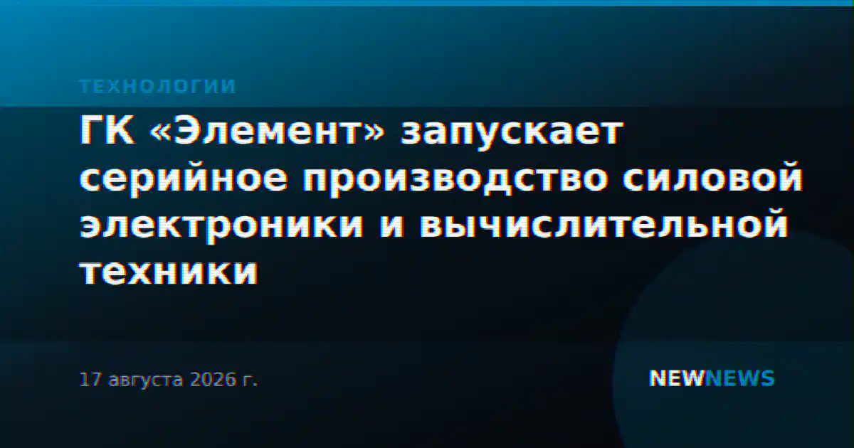 ГК «Элемент» запускает серийное производство силовой электроники и вычислительной техники