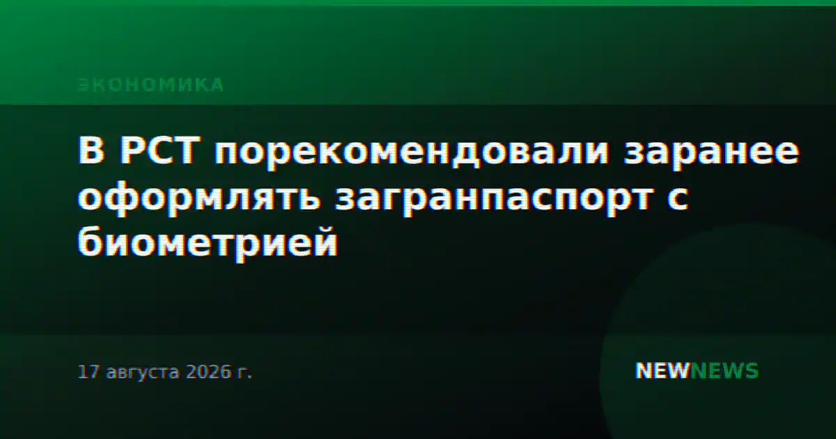 В РСТ порекомендовали заранее оформлять загранпаспорт с биометрией