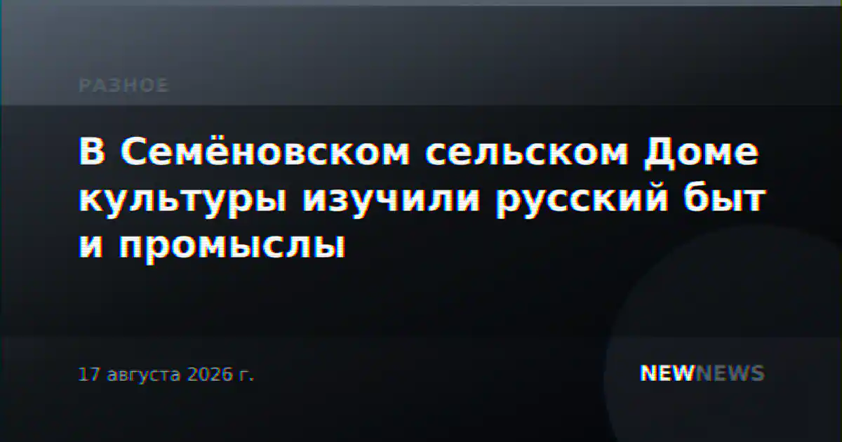 В Семёновском сельском Доме культуры изучили русский быт и промыслы