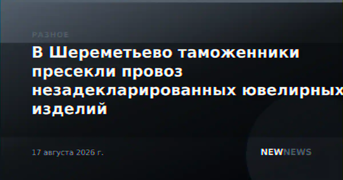 В Шереметьево таможенники пресекли провоз незадекларированных ювелирных изделий