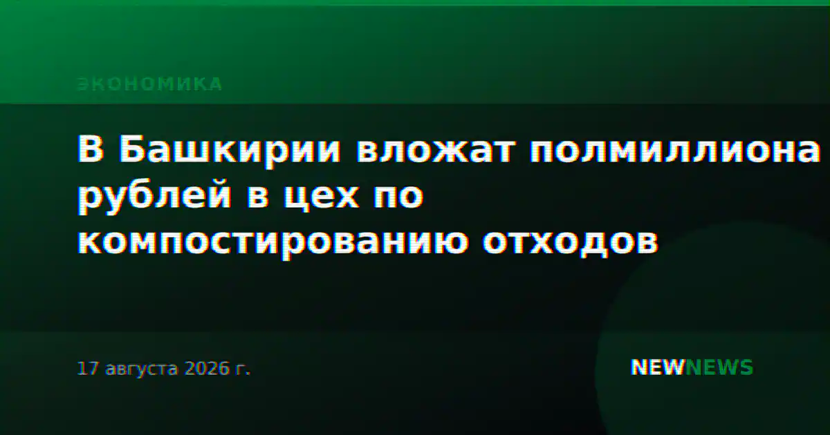 В Башкирии вложат полмиллиона рублей в цех по компостированию отходов