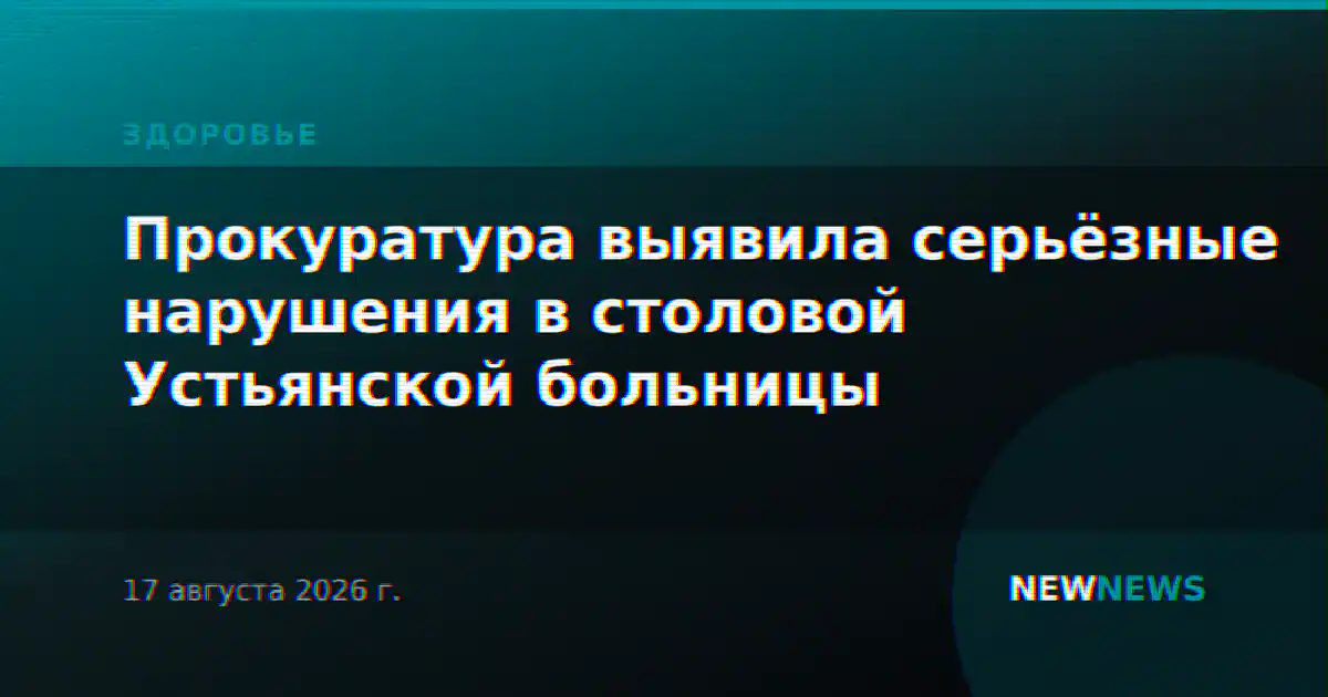 Прокуратура выявила серьёзные нарушения в столовой Устьянской больницы