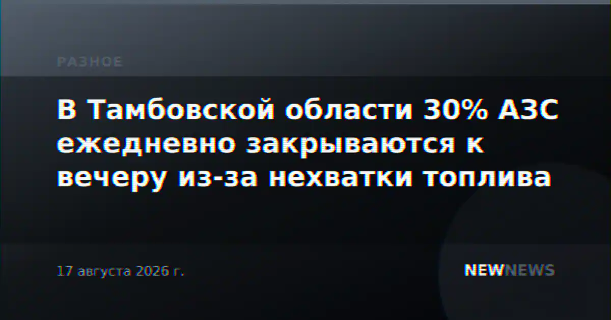 В Тамбовской области 30% АЗС ежедневно закрываются к вечеру из-за нехватки топлива